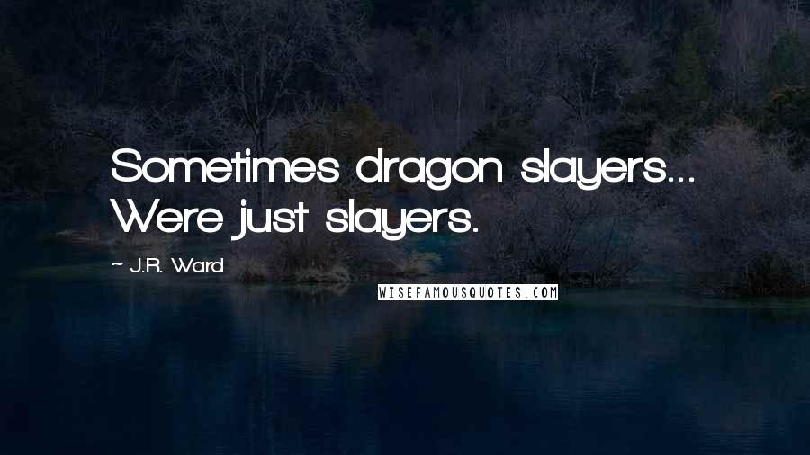 J.R. Ward Quotes: Sometimes dragon slayers... Were just slayers.