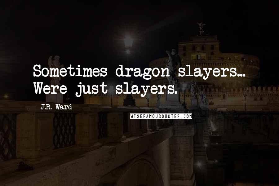 J.R. Ward Quotes: Sometimes dragon slayers... Were just slayers.