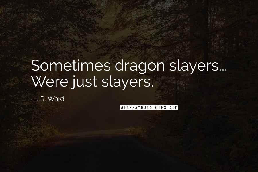 J.R. Ward Quotes: Sometimes dragon slayers... Were just slayers.