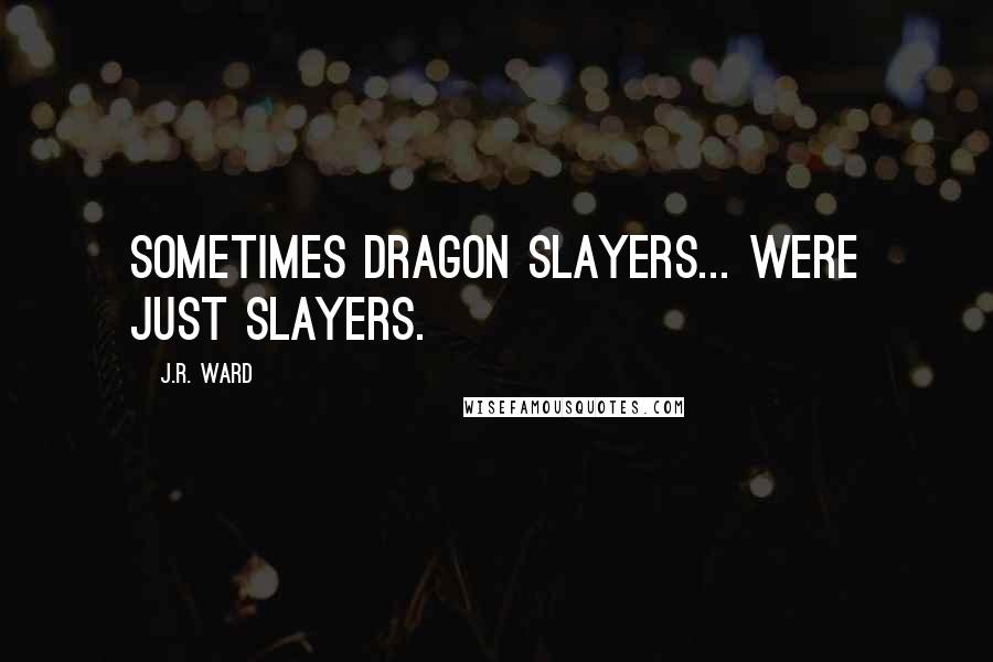 J.R. Ward Quotes: Sometimes dragon slayers... Were just slayers.