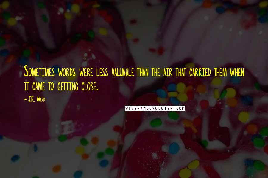 J.R. Ward Quotes: Sometimes words were less valuable than the air that carried them when it came to getting close.