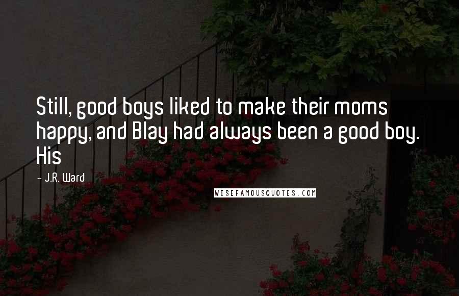 J.R. Ward Quotes: Still, good boys liked to make their moms happy, and Blay had always been a good boy. His