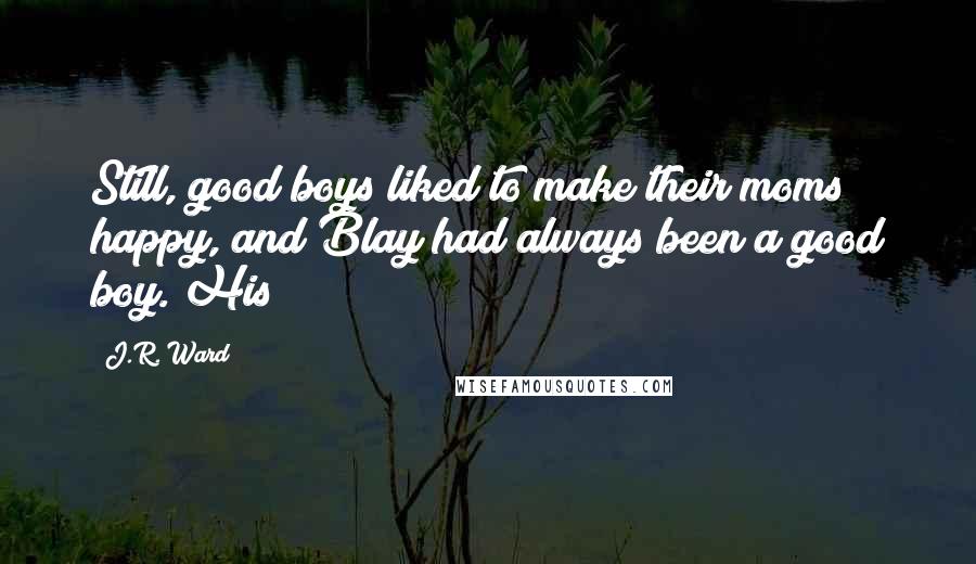 J.R. Ward Quotes: Still, good boys liked to make their moms happy, and Blay had always been a good boy. His