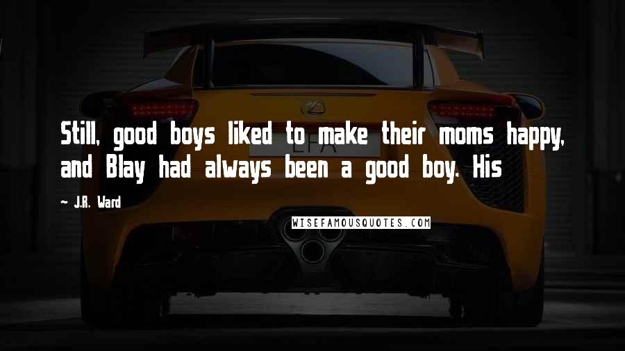 J.R. Ward Quotes: Still, good boys liked to make their moms happy, and Blay had always been a good boy. His