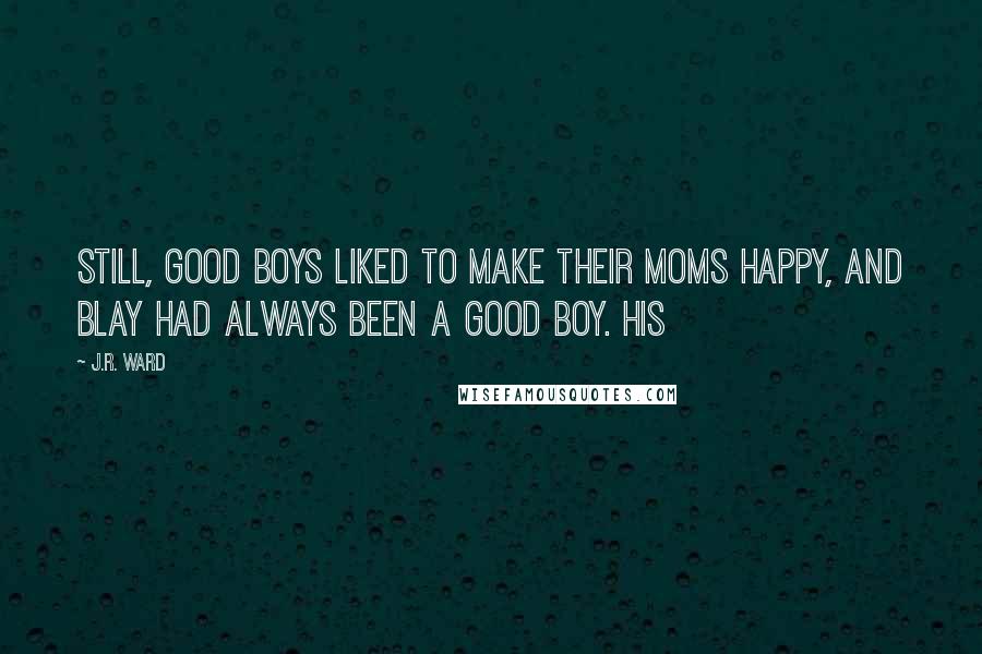 J.R. Ward Quotes: Still, good boys liked to make their moms happy, and Blay had always been a good boy. His