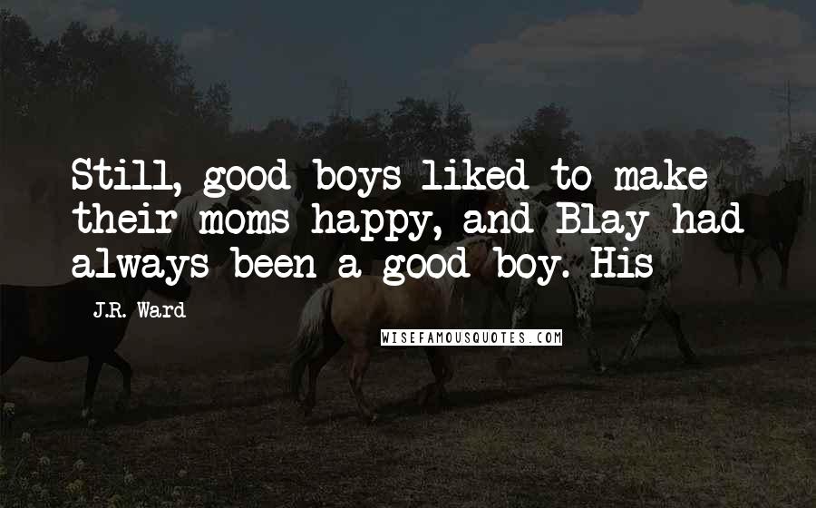 J.R. Ward Quotes: Still, good boys liked to make their moms happy, and Blay had always been a good boy. His