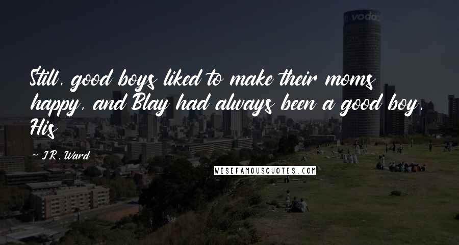 J.R. Ward Quotes: Still, good boys liked to make their moms happy, and Blay had always been a good boy. His