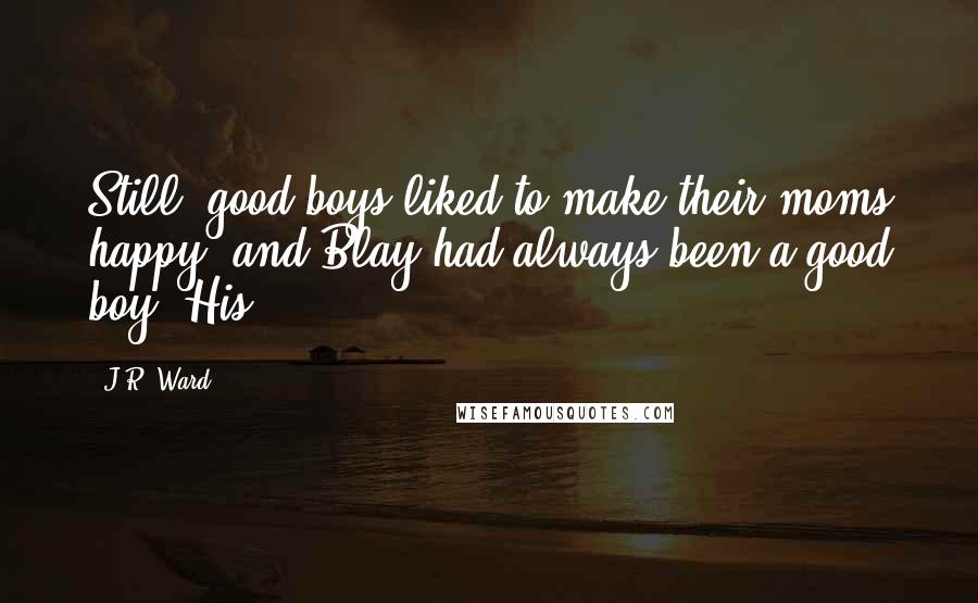 J.R. Ward Quotes: Still, good boys liked to make their moms happy, and Blay had always been a good boy. His