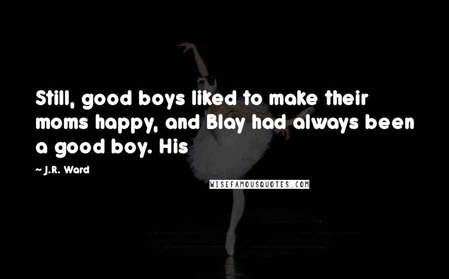J.R. Ward Quotes: Still, good boys liked to make their moms happy, and Blay had always been a good boy. His