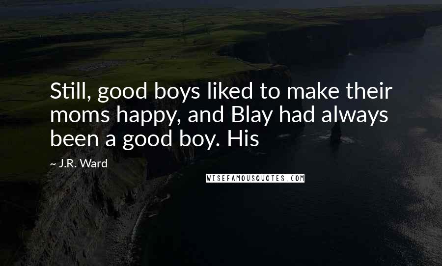 J.R. Ward Quotes: Still, good boys liked to make their moms happy, and Blay had always been a good boy. His