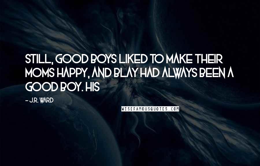 J.R. Ward Quotes: Still, good boys liked to make their moms happy, and Blay had always been a good boy. His