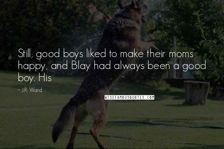 J.R. Ward Quotes: Still, good boys liked to make their moms happy, and Blay had always been a good boy. His