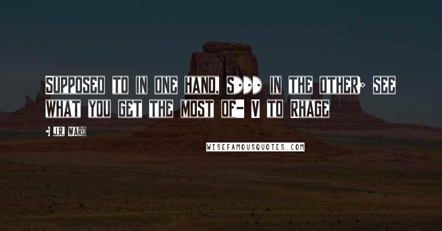 J.R. Ward Quotes: Supposed to in one hand, s*** in the other; see what you get the most of- V to Rhage