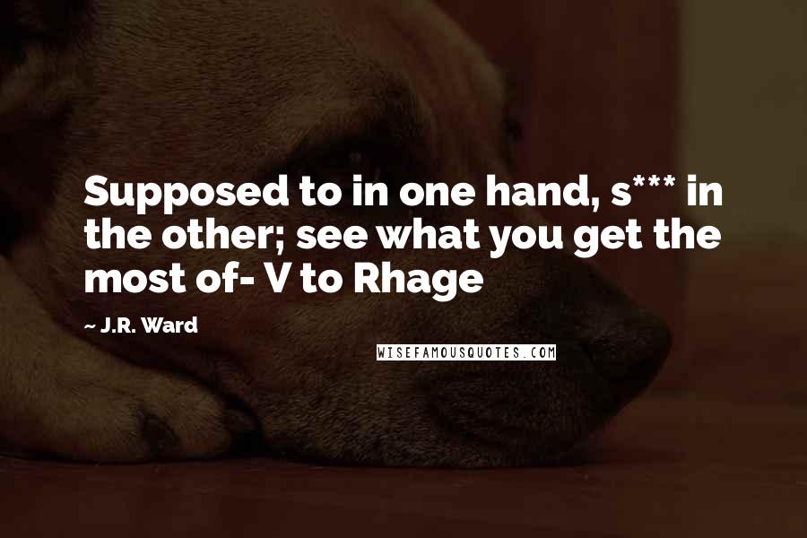 J.R. Ward Quotes: Supposed to in one hand, s*** in the other; see what you get the most of- V to Rhage