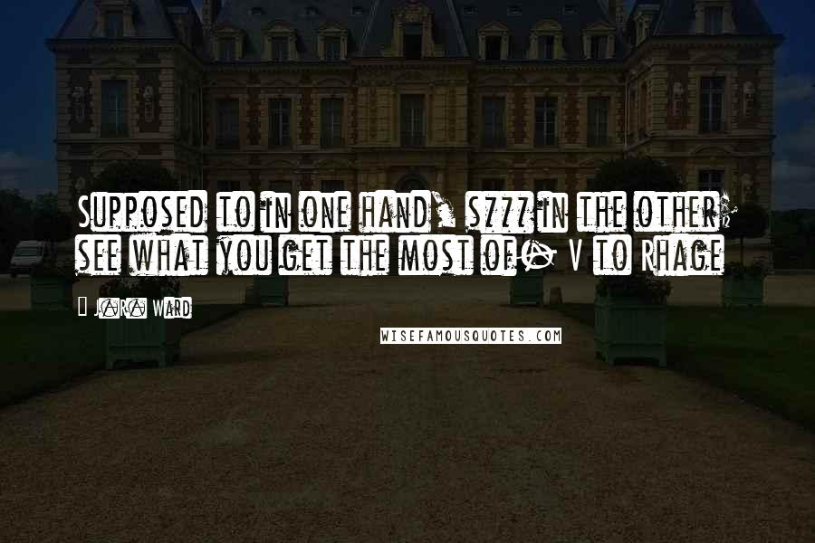 J.R. Ward Quotes: Supposed to in one hand, s*** in the other; see what you get the most of- V to Rhage