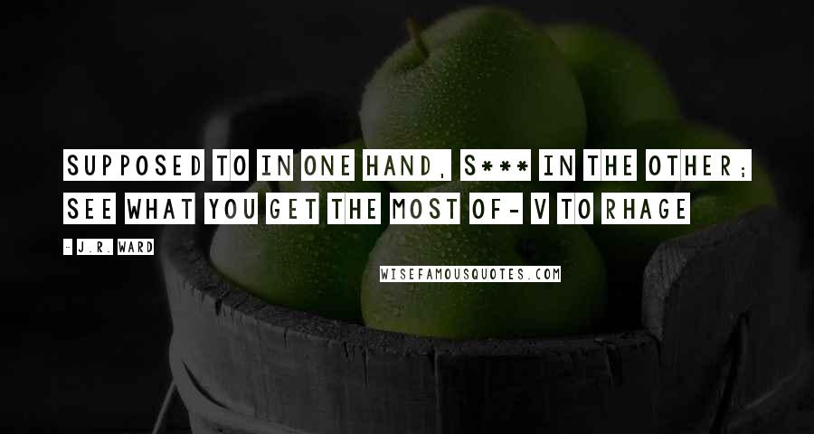 J.R. Ward Quotes: Supposed to in one hand, s*** in the other; see what you get the most of- V to Rhage