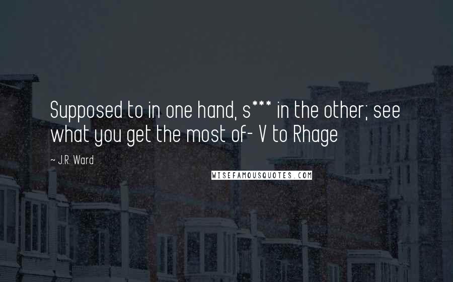 J.R. Ward Quotes: Supposed to in one hand, s*** in the other; see what you get the most of- V to Rhage