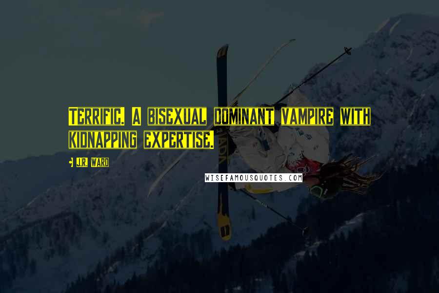 J.R. Ward Quotes: Terrific. A bisexual dominant vampire with kidnapping expertise.