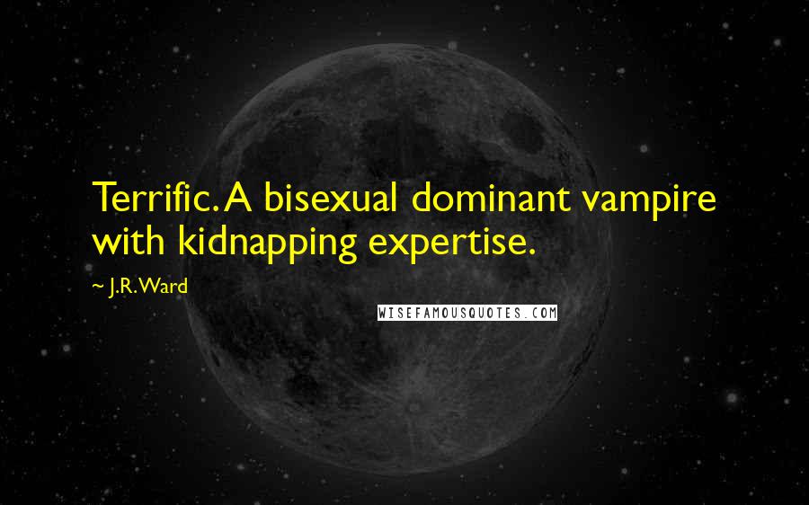 J.R. Ward Quotes: Terrific. A bisexual dominant vampire with kidnapping expertise.