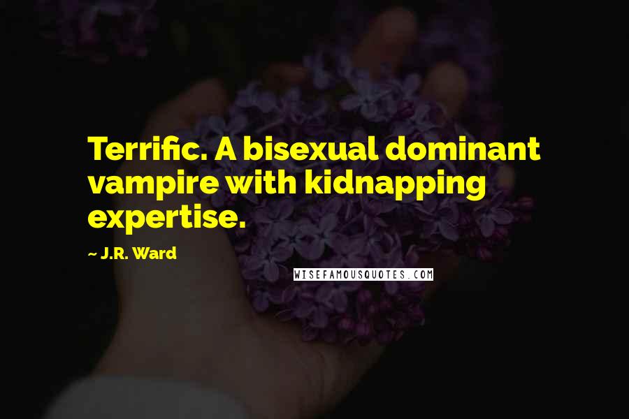 J.R. Ward Quotes: Terrific. A bisexual dominant vampire with kidnapping expertise.