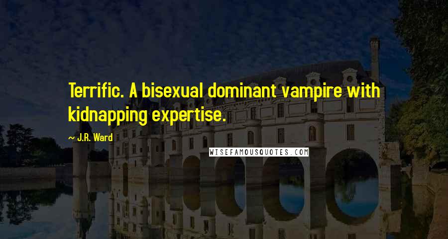 J.R. Ward Quotes: Terrific. A bisexual dominant vampire with kidnapping expertise.