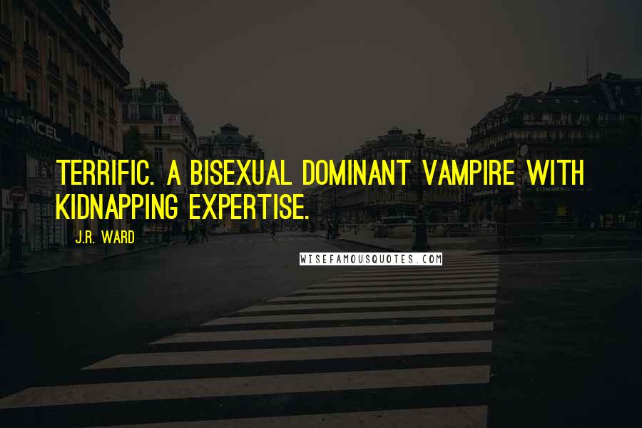 J.R. Ward Quotes: Terrific. A bisexual dominant vampire with kidnapping expertise.