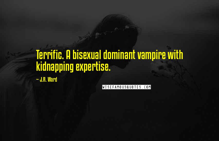 J.R. Ward Quotes: Terrific. A bisexual dominant vampire with kidnapping expertise.