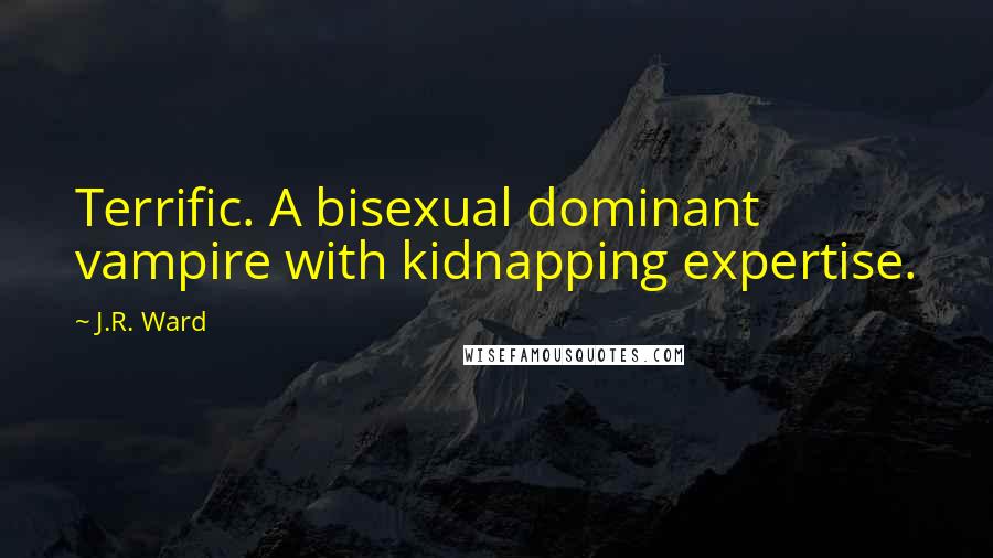 J.R. Ward Quotes: Terrific. A bisexual dominant vampire with kidnapping expertise.