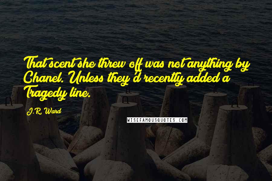 J.R. Ward Quotes: That scent she threw off was not anything by Chanel. Unless they'd recently added a Tragedy line.