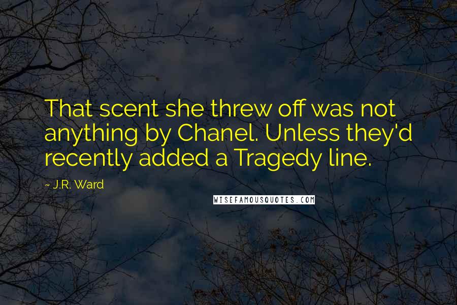 J.R. Ward Quotes: That scent she threw off was not anything by Chanel. Unless they'd recently added a Tragedy line.