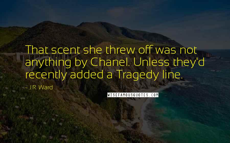 J.R. Ward Quotes: That scent she threw off was not anything by Chanel. Unless they'd recently added a Tragedy line.