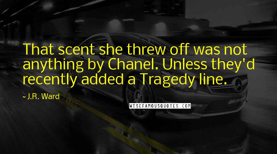 J.R. Ward Quotes: That scent she threw off was not anything by Chanel. Unless they'd recently added a Tragedy line.