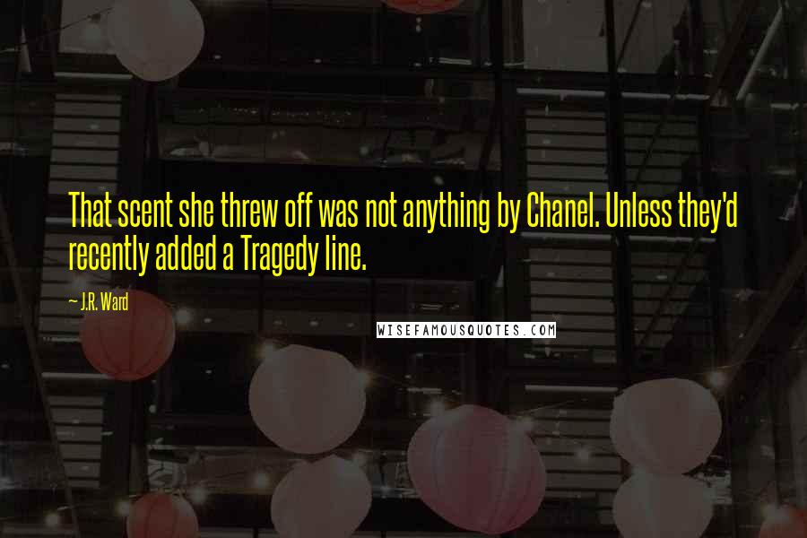 J.R. Ward Quotes: That scent she threw off was not anything by Chanel. Unless they'd recently added a Tragedy line.