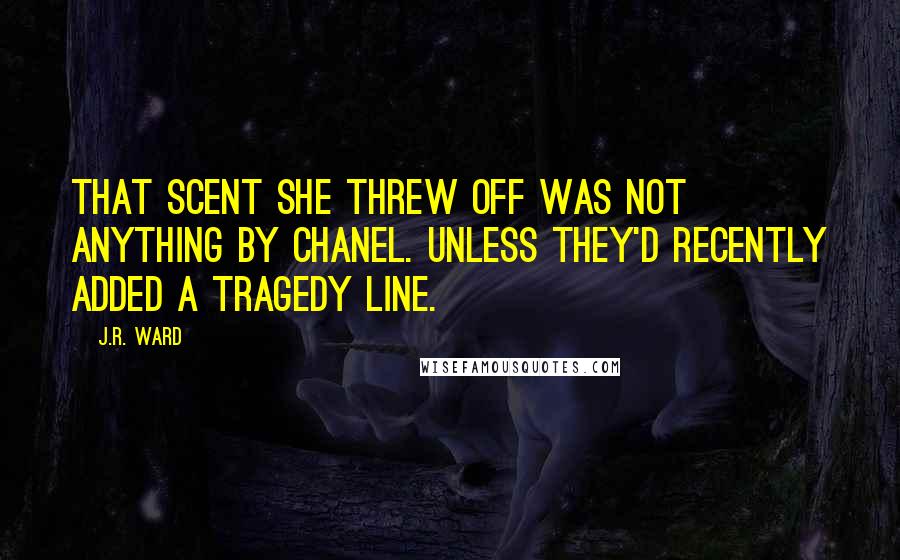 J.R. Ward Quotes: That scent she threw off was not anything by Chanel. Unless they'd recently added a Tragedy line.