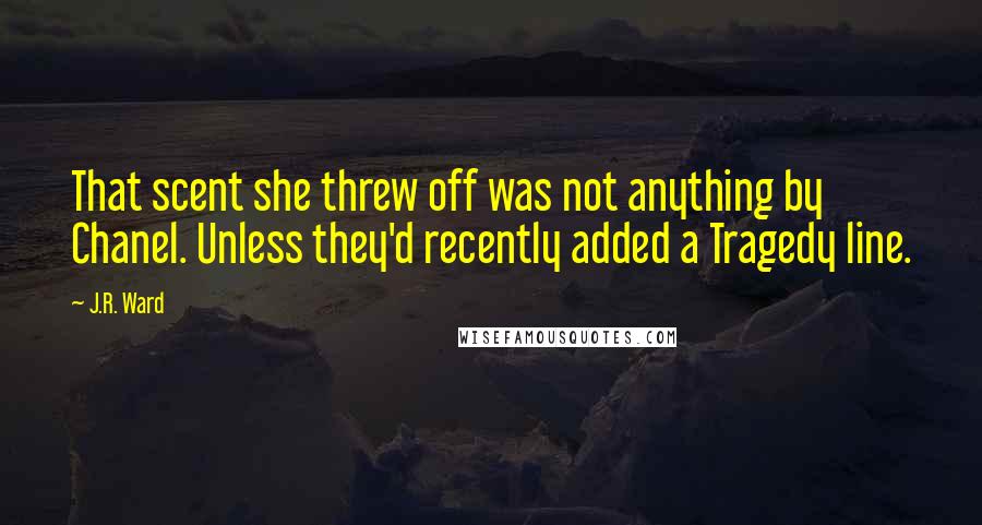 J.R. Ward Quotes: That scent she threw off was not anything by Chanel. Unless they'd recently added a Tragedy line.