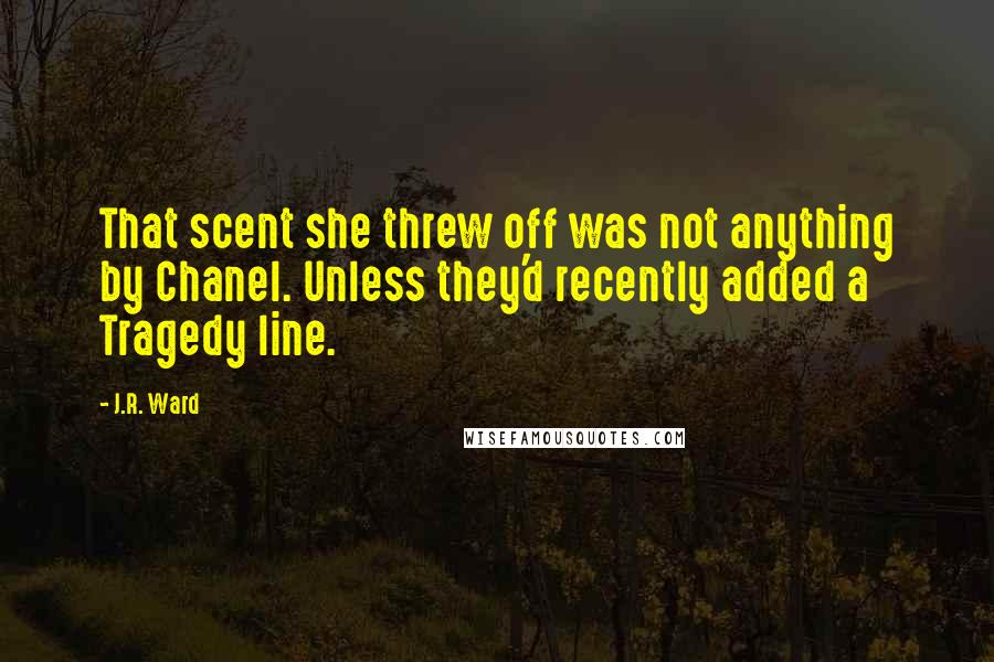 J.R. Ward Quotes: That scent she threw off was not anything by Chanel. Unless they'd recently added a Tragedy line.