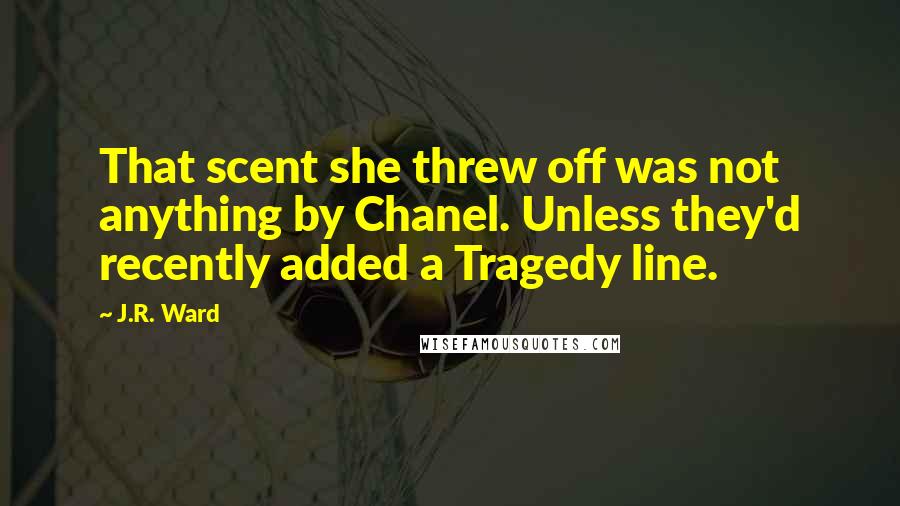 J.R. Ward Quotes: That scent she threw off was not anything by Chanel. Unless they'd recently added a Tragedy line.
