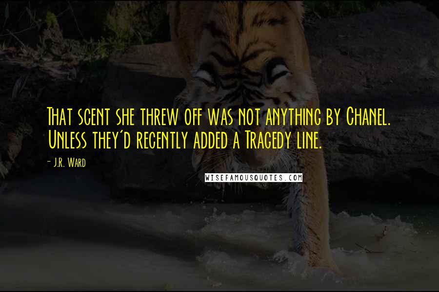 J.R. Ward Quotes: That scent she threw off was not anything by Chanel. Unless they'd recently added a Tragedy line.