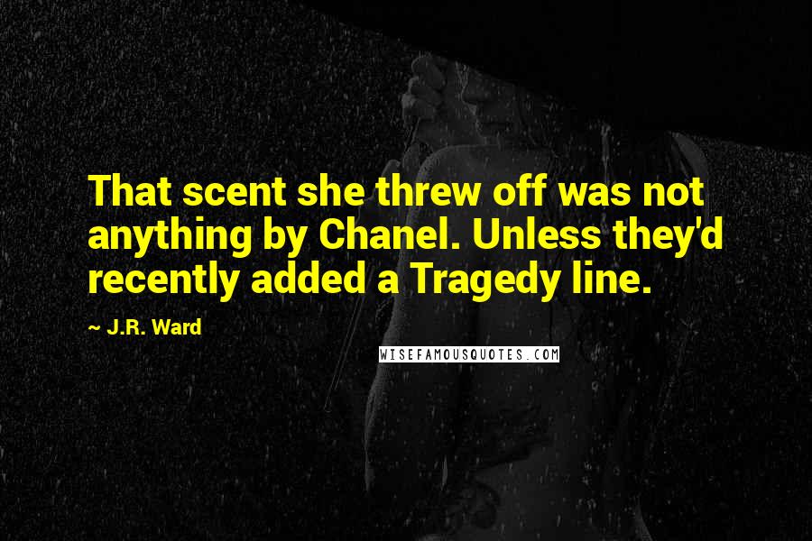 J.R. Ward Quotes: That scent she threw off was not anything by Chanel. Unless they'd recently added a Tragedy line.
