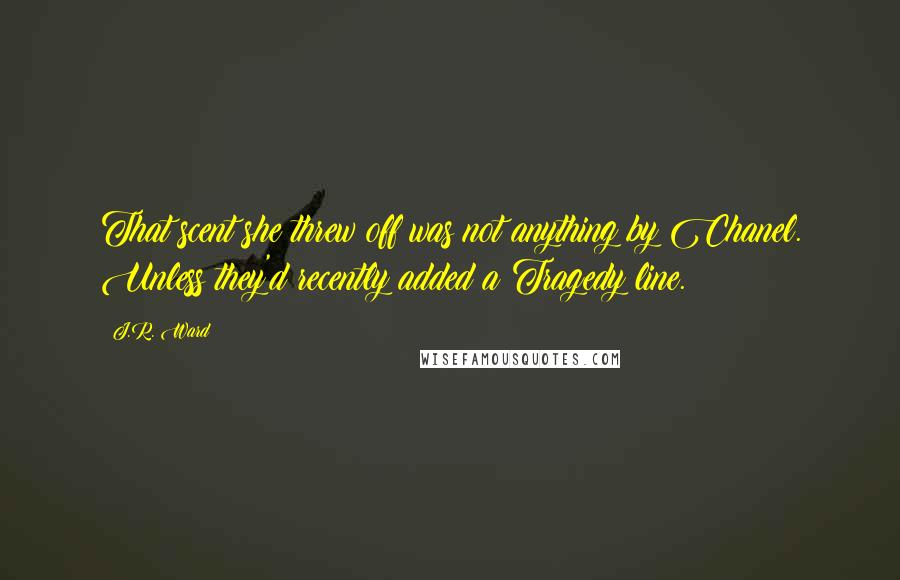 J.R. Ward Quotes: That scent she threw off was not anything by Chanel. Unless they'd recently added a Tragedy line.
