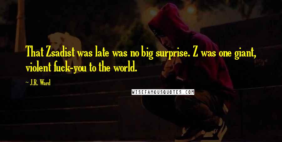 J.R. Ward Quotes: That Zsadist was late was no big surprise. Z was one giant, violent fuck-you to the world.