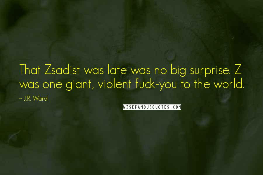 J.R. Ward Quotes: That Zsadist was late was no big surprise. Z was one giant, violent fuck-you to the world.