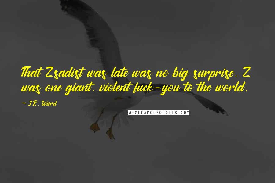 J.R. Ward Quotes: That Zsadist was late was no big surprise. Z was one giant, violent fuck-you to the world.