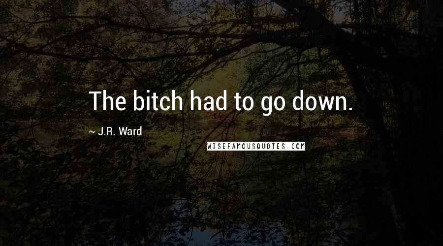 J.R. Ward Quotes: The bitch had to go down.