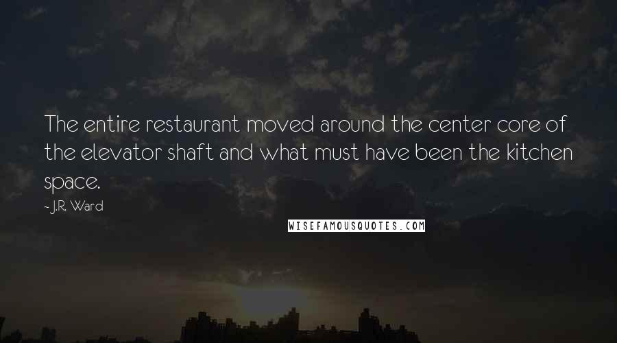 J.R. Ward Quotes: The entire restaurant moved around the center core of the elevator shaft and what must have been the kitchen space.