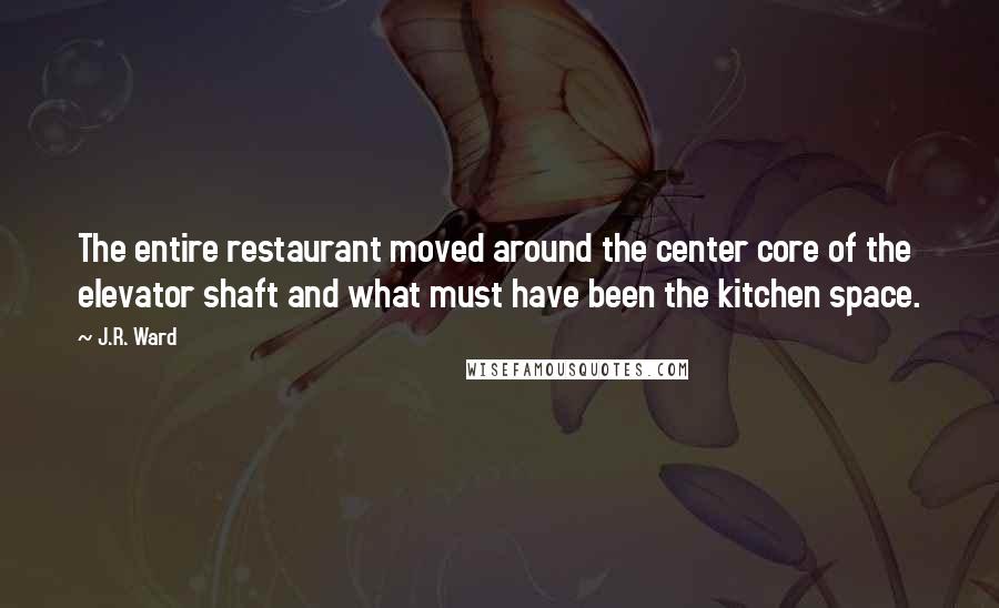 J.R. Ward Quotes: The entire restaurant moved around the center core of the elevator shaft and what must have been the kitchen space.