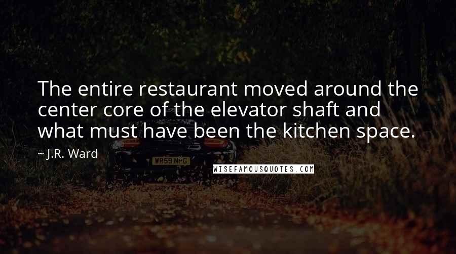 J.R. Ward Quotes: The entire restaurant moved around the center core of the elevator shaft and what must have been the kitchen space.