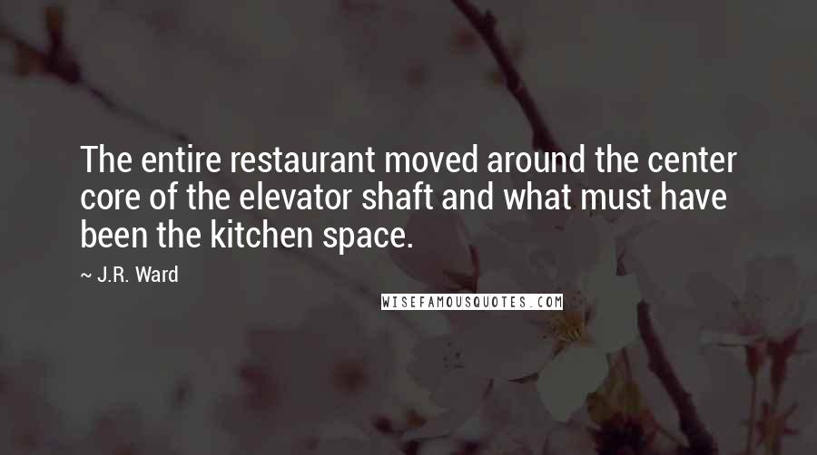 J.R. Ward Quotes: The entire restaurant moved around the center core of the elevator shaft and what must have been the kitchen space.