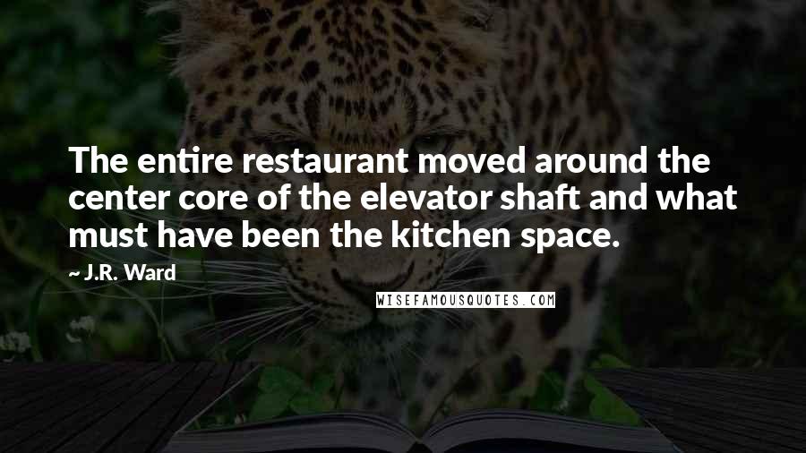 J.R. Ward Quotes: The entire restaurant moved around the center core of the elevator shaft and what must have been the kitchen space.