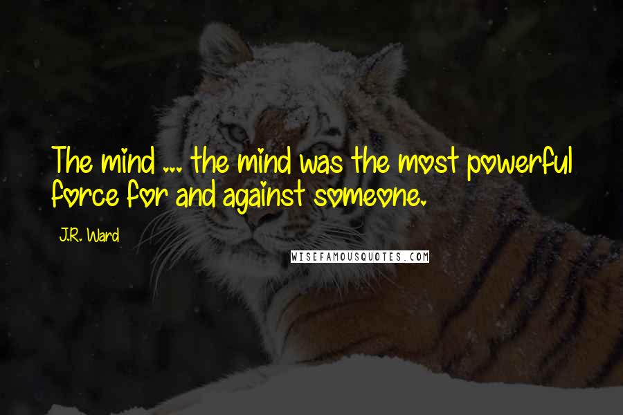 J.R. Ward Quotes: The mind ... the mind was the most powerful force for and against someone.
